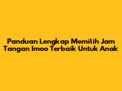 Panduan Lengkap Memilih Jam Tangan Imoo Terbaik Untuk Anak