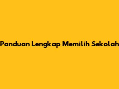 Panduan Lengkap Memilih Sekolah