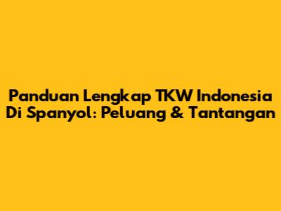 Panduan Lengkap TKW Indonesia Di Spanyol: Peluang & Tantangan