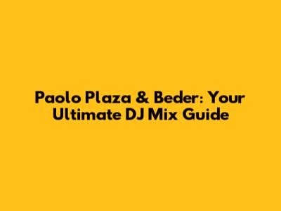 Paolo Plaza & Beder: Your Ultimate DJ Mix Guide
