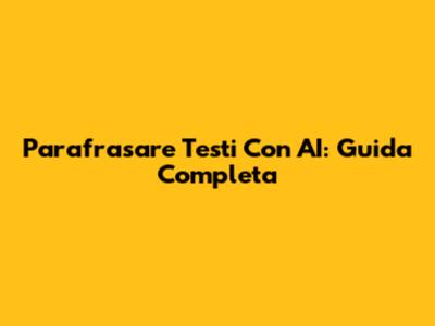 Parafrasare Testi Con AI: Guida Completa