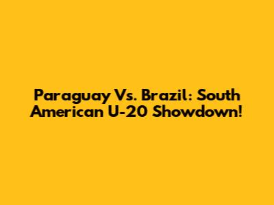 Paraguay Vs. Brazil: South American U-20 Showdown!