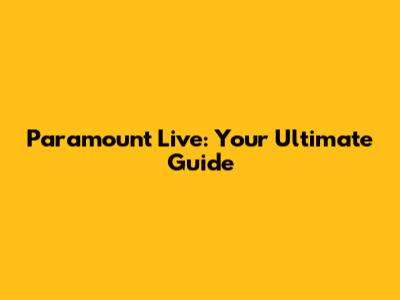 Paramount Live: Your Ultimate Guide
