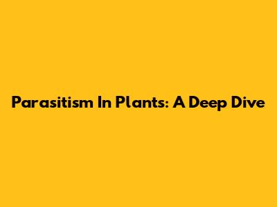 Parasitism In Plants: A Deep Dive