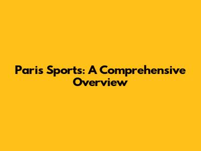 Paris Sports: A Comprehensive Overview
