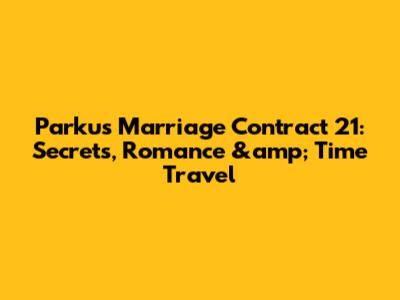 Parku's Marriage Contract 21: Secrets, Romance &amp; Time Travel