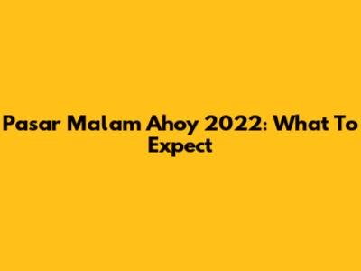 Pasar Malam Ahoy 2022: What To Expect