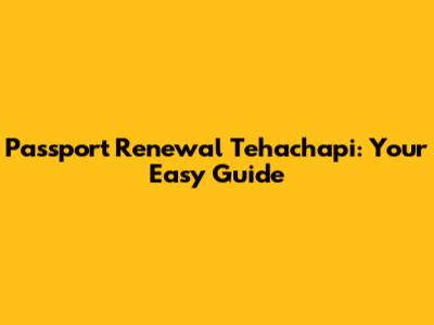 Passport Renewal Tehachapi: Your Easy Guide