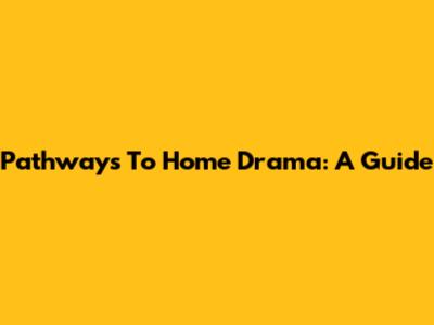 Pathways To Home Drama: A Guide