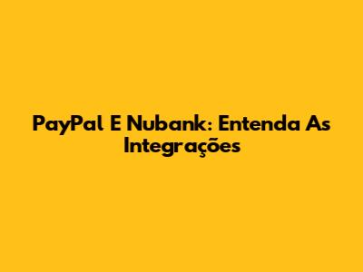 PayPal E Nubank: Entenda As Integrações