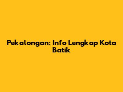 Pekalongan: Info Lengkap Kota Batik