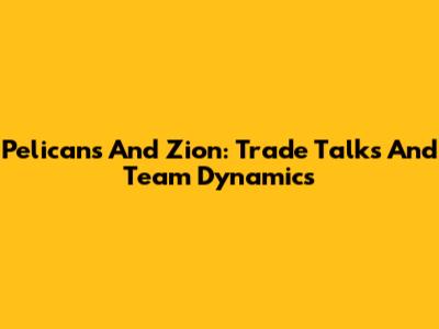 Pelicans And Zion: Trade Talks And Team Dynamics