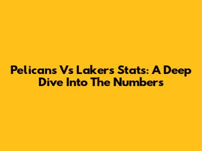 Pelicans Vs Lakers Stats: A Deep Dive Into The Numbers
