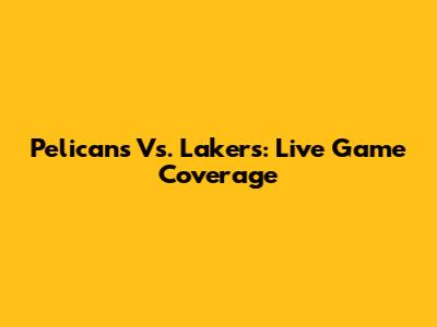 Pelicans Vs. Lakers: Live Game Coverage