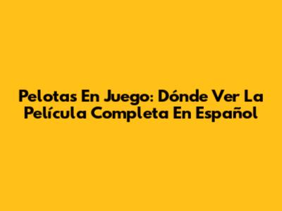 Pelotas En Juego: Dónde Ver La Película Completa En Español