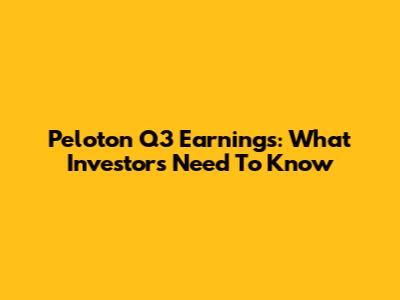 Peloton Q3 Earnings: What Investors Need To Know