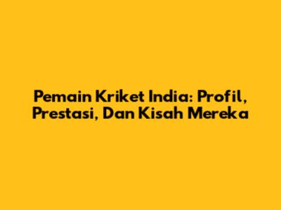 Pemain Kriket India: Profil, Prestasi, Dan Kisah Mereka