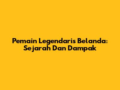 Pemain Legendaris Belanda: Sejarah Dan Dampak