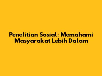 Penelitian Sosial: Memahami Masyarakat Lebih Dalam