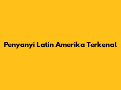 Penyanyi Latin Amerika Terkenal