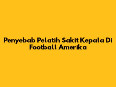 Penyebab Pelatih Sakit Kepala Di Football Amerika