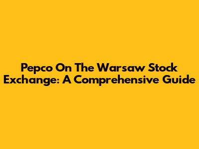 Pepco On The Warsaw Stock Exchange: A Comprehensive Guide