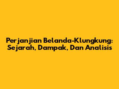 Perjanjian Belanda-Klungkung: Sejarah, Dampak, Dan Analisis