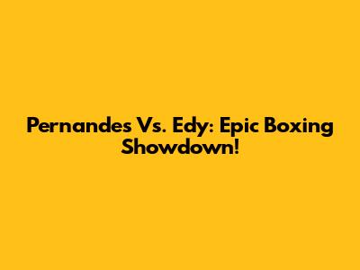 Pernandes Vs. Edy: Epic Boxing Showdown!