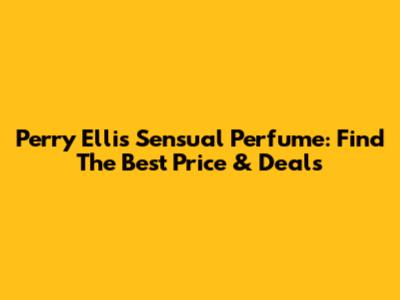 Perry Ellis Sensual Perfume: Find The Best Price & Deals