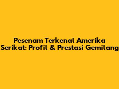 Pesenam Terkenal Amerika Serikat: Profil & Prestasi Gemilang
