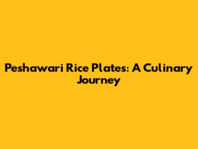 Peshawari Rice Plates: A Culinary Journey