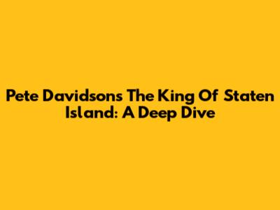 Pete Davidson's 'The King Of Staten Island': A Deep Dive