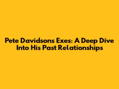Pete Davidson's Exes: A Deep Dive Into His Past Relationships