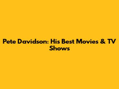 Pete Davidson: His Best Movies & TV Shows