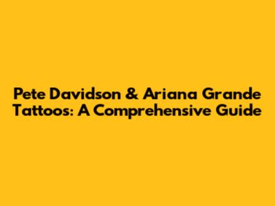 Pete Davidson & Ariana Grande Tattoos: A Comprehensive Guide
