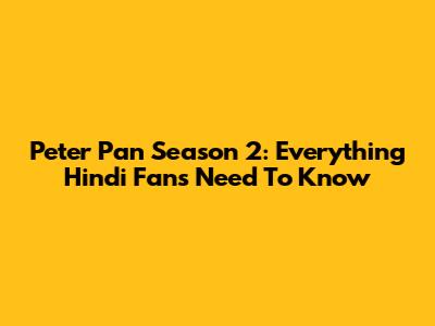 Peter Pan Season 2: Everything Hindi Fans Need To Know