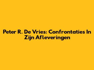 Peter R. De Vries: Confrontaties In Zijn Afleveringen