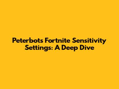 Peterbot's Fortnite Sensitivity Settings: A Deep Dive