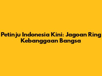 Petinju Indonesia Kini: Jagoan Ring Kebanggaan Bangsa