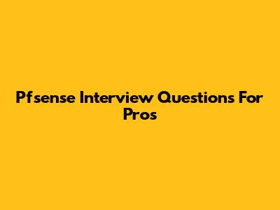 Pfsense Interview Questions For Pros