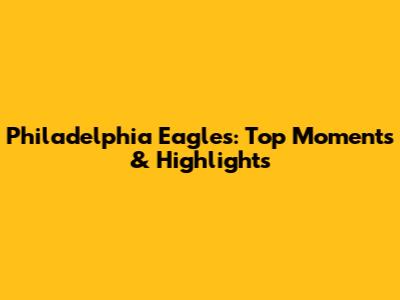 Philadelphia Eagles: Top Moments & Highlights