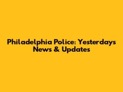 Philadelphia Police: Yesterday's News & Updates