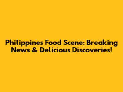 Philippines Food Scene: Breaking News & Delicious Discoveries!