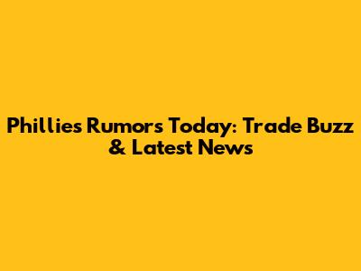 Phillies Rumors Today: Trade Buzz & Latest News