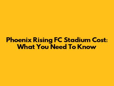 Phoenix Rising FC Stadium Cost: What You Need To Know