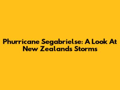 Phurricane Segabrielse: A Look At New Zealand's Storms