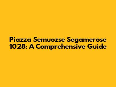 Piazza Semuozse Segamerose 1028: A Comprehensive Guide