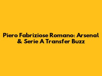 Piero Fabriziose Romano: Arsenal & Serie A Transfer Buzz