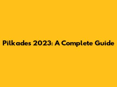 Pilkades 2023: A Complete Guide