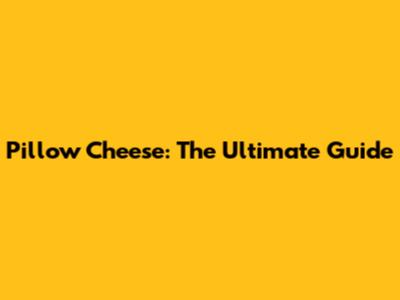 Pillow Cheese: The Ultimate Guide